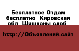 Бесплатное Отдам бесплатно. Кировская обл.,Шишканы слоб.